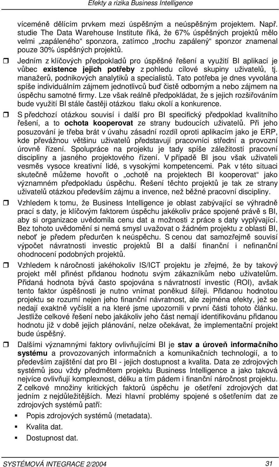 podnikových analytiků a specialistů Tato potřeba je dnes vyvolána spíše individuálním zájmem jednotlivců buď čistě odborným a nebo zájmem na úspěchu samotné firmy Lze však reálně předpokládat, že s