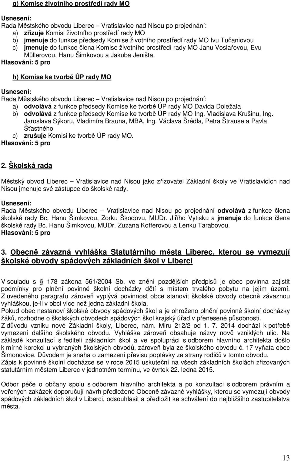 h) Komise ke tvorbě ÚP rady MO Rada Městského obvodu Liberec Vratislavice nad Nisou po projednání: a) odvolává z funkce předsedy Komise ke tvorbě ÚP rady MO Davida Doležala b) odvolává z funkce