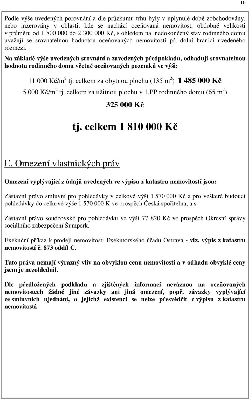 Na základě výše uvedených srovnání a zavedených předpokladů, odhaduji srovnatelnou hodnotu rodinného domu včetně oceňovaných pozemků ve výši: 11 000 Kč/m 2 tj.
