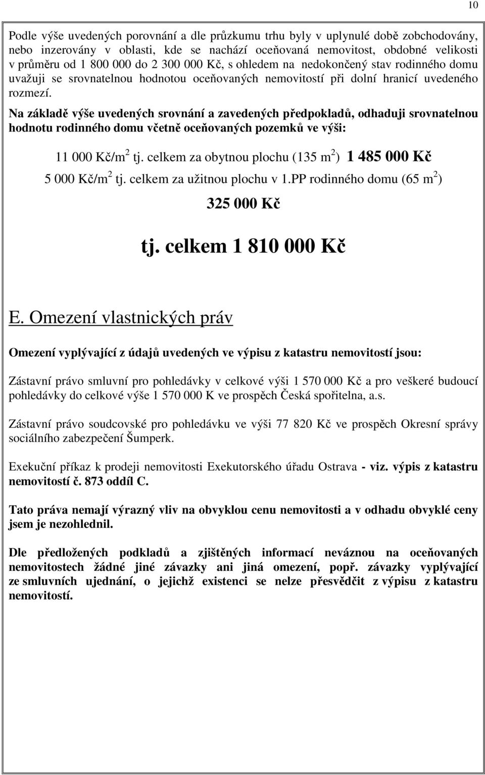 Na základě výše uvedených srovnání a zavedených předpokladů, odhaduji srovnatelnou hodnotu rodinného domu včetně oceňovaných pozemků ve výši: 11 000 Kč/m 2 tj.