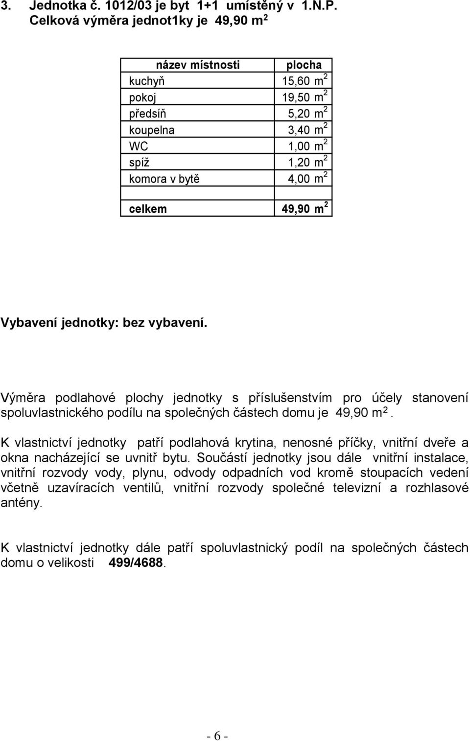 2 koupelna 3,40 m 2 spíž 1,20 m 2 komora v bytě 4,00 m 2 celkem 49,90 m 2 Vybavení