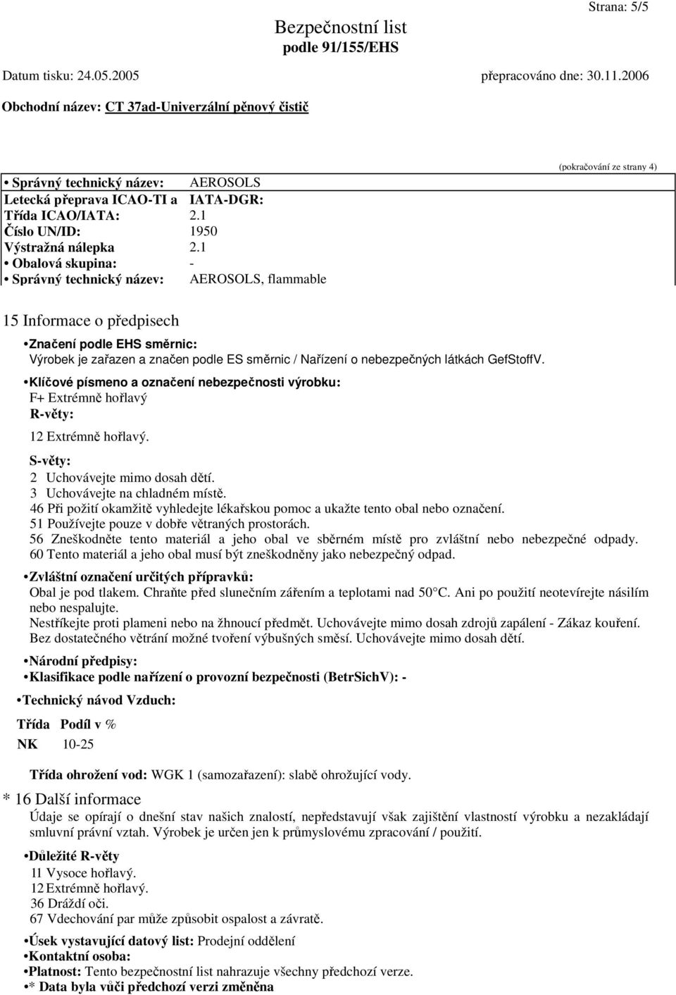 o nebezpečných látkách GefStoffV. Klíčové písmeno a označení nebezpečnosti výrobku: F+ Extrémně hořlavý R-věty: 12 Extrémně hořlavý. S-věty: 2 Uchovávejte mimo dosah dětí.