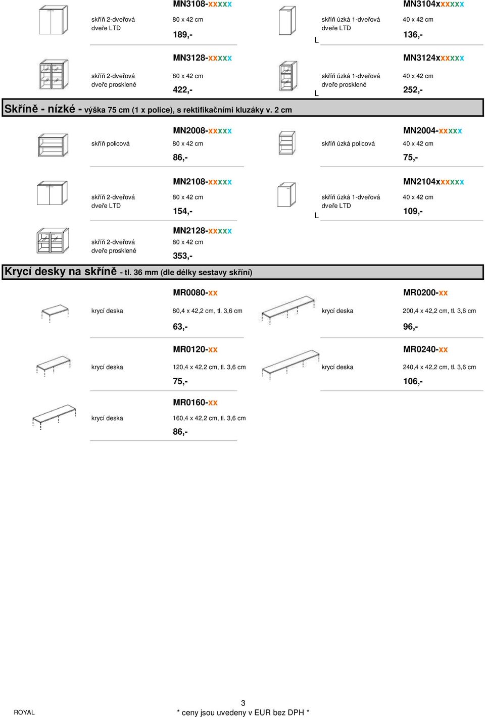 2 cm 189,- 136,- 252,- MN2008-xxxxx MN2004-xxxxx skříň policová 80 x 42 cm skříň úzká policová 40 x 42 cm MN2108-xxxxx MN2104xxxxxx MN2128-xxxxx skříň 2-dveřová 80 x 42 cm dveře prosklené 86,- 75,-