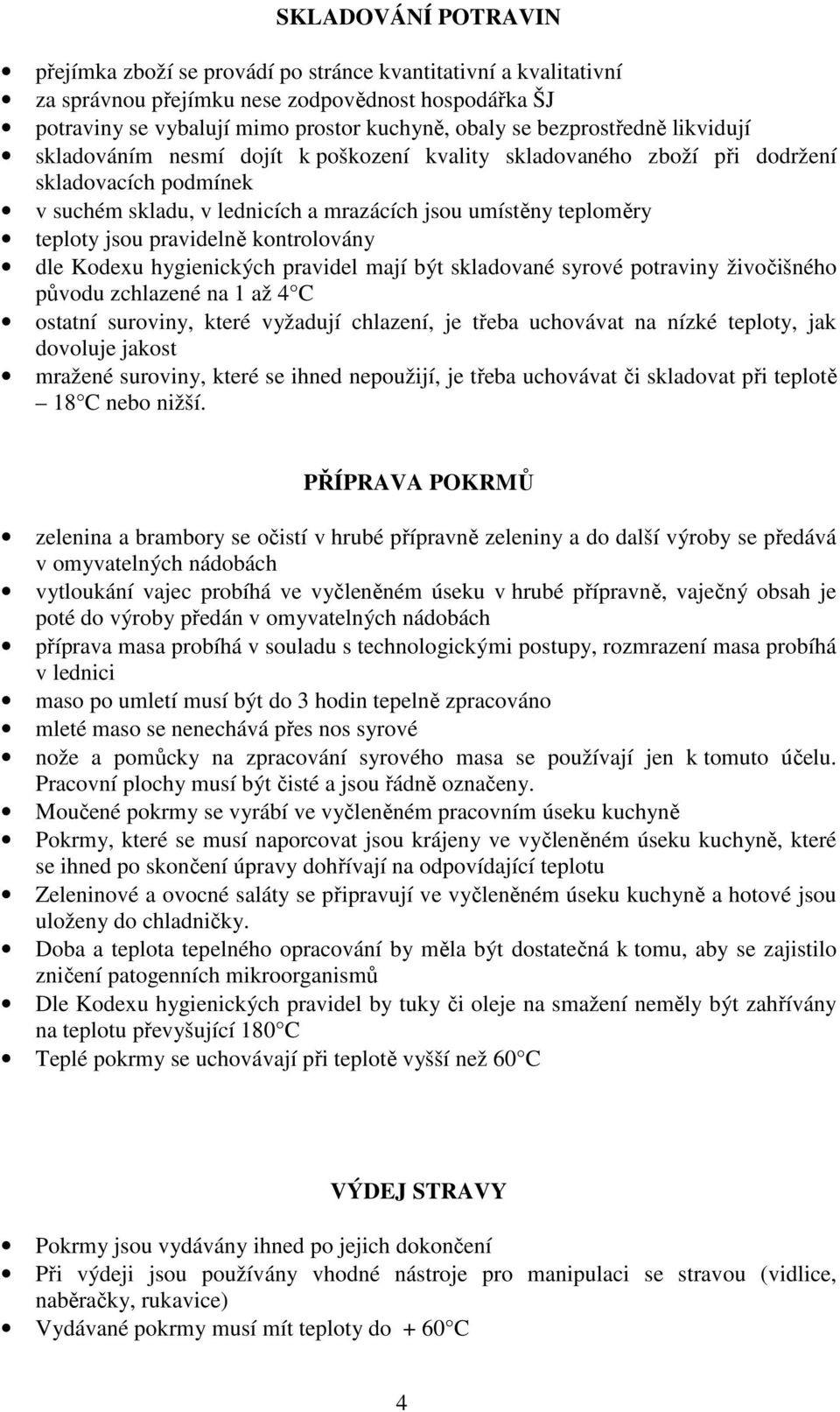 pravidelně kontrolovány dle Kodexu hygienických pravidel mají být skladované syrové potraviny živočišného původu zchlazené na 1 až 4 C ostatní suroviny, které vyžadují chlazení, je třeba uchovávat na