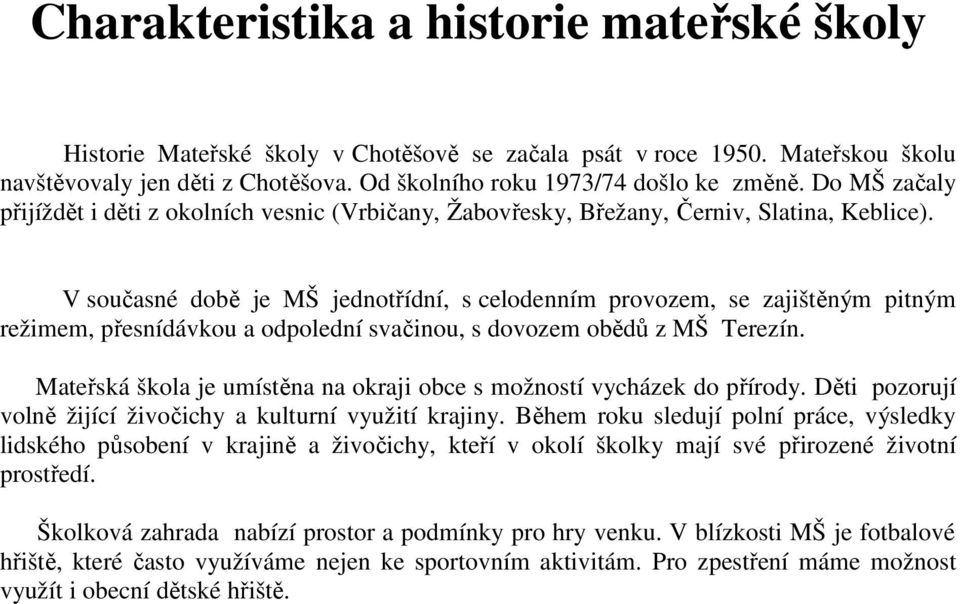 V současné době je MŠ jednotřídní, s celodenním provozem, se zajištěným pitným režimem, přesnídávkou a odpolední svačinou, s dovozem obědů z MŠ Terezín.