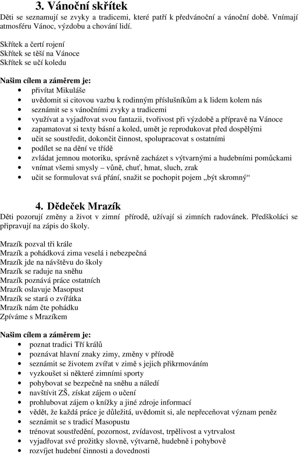 tradicemi využívat a vyjadřovat svou fantazii, tvořivost při výzdobě a přípravě na Vánoce zapamatovat si texty básní a koled, umět je reprodukovat před dospělými učit se soustředit, dokončit činnost,