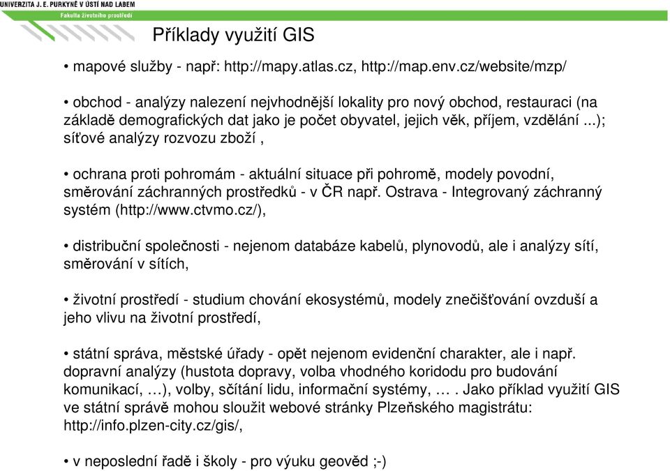 ..); síťové analýzy rozvozu zboží, ochrana proti pohromám - aktuální situace při pohromě, modely povodní, směrování záchranných prostředků - v ČR např.