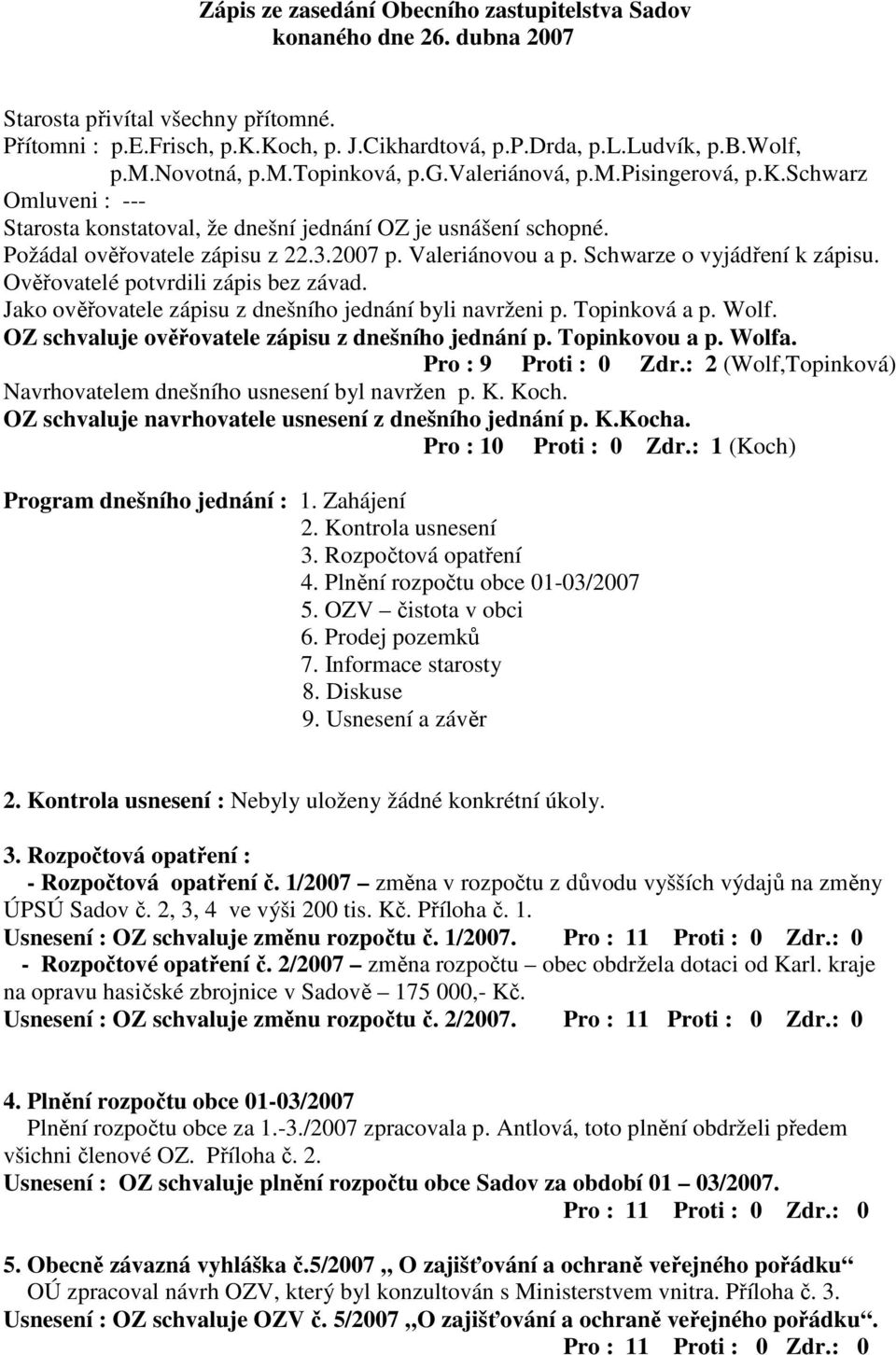 Schwarze o vyjádření k zápisu. Ověřovatelé potvrdili zápis bez závad. Jako ověřovatele zápisu z dnešního jednání byli navrženi p. Topinková a p. Wolf.