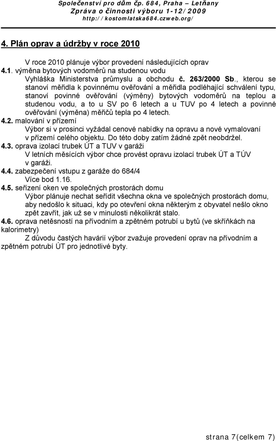 po 4 letech a povinné ověřování (výměna) měřičů tepla po 4 letech. 4.2. malování v přízemí Výbor si v prosinci vyžádal cenové nabídky na opravu a nové vymalovaní v přízemí celého objektu.