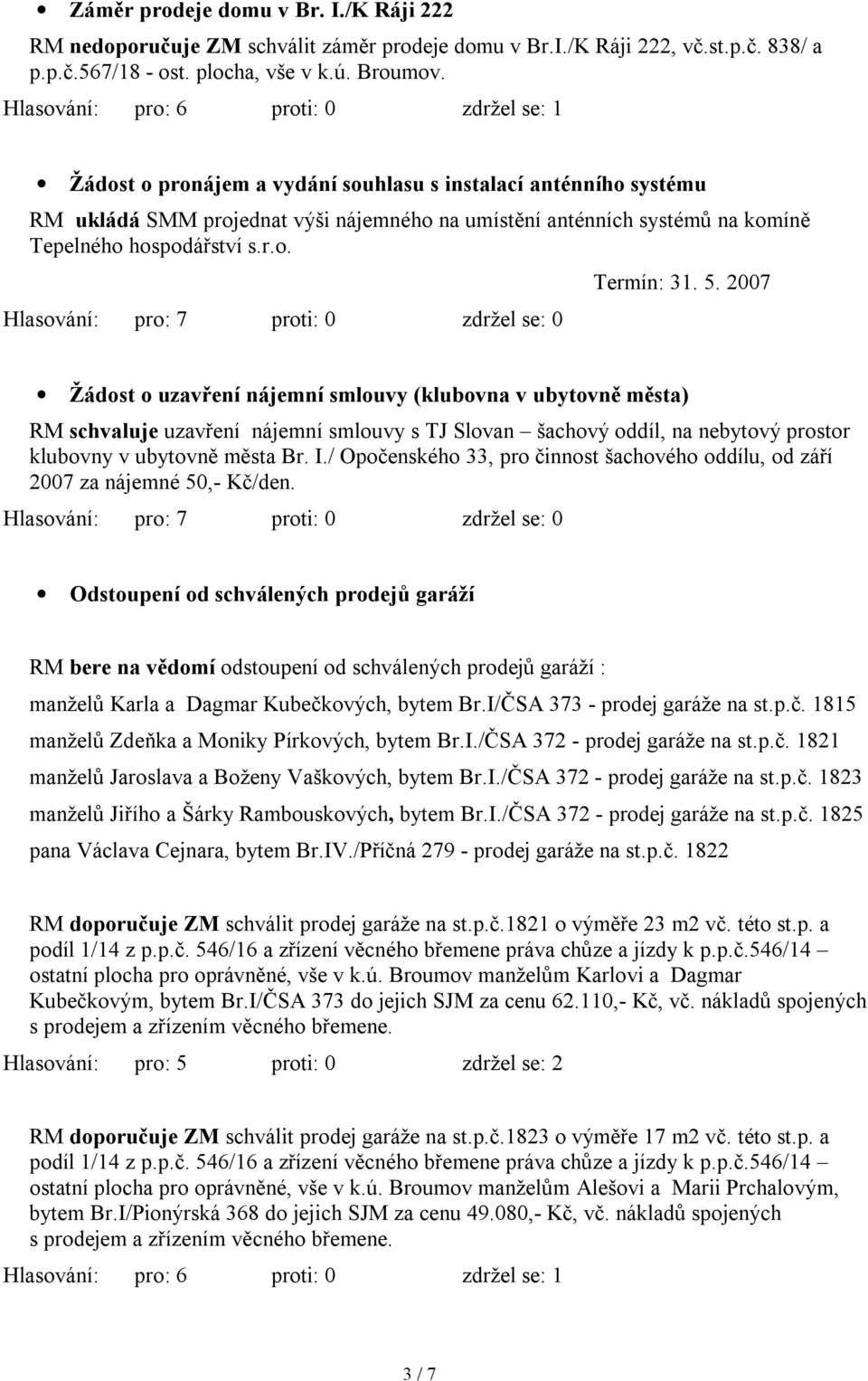 2007 Žádost o uzavření nájemní smlouvy (klubovna v ubytovně města) RM schvaluje uzavření nájemní smlouvy s TJ Slovan šachový oddíl, na nebytový prostor klubovny v ubytovně města Br. I.