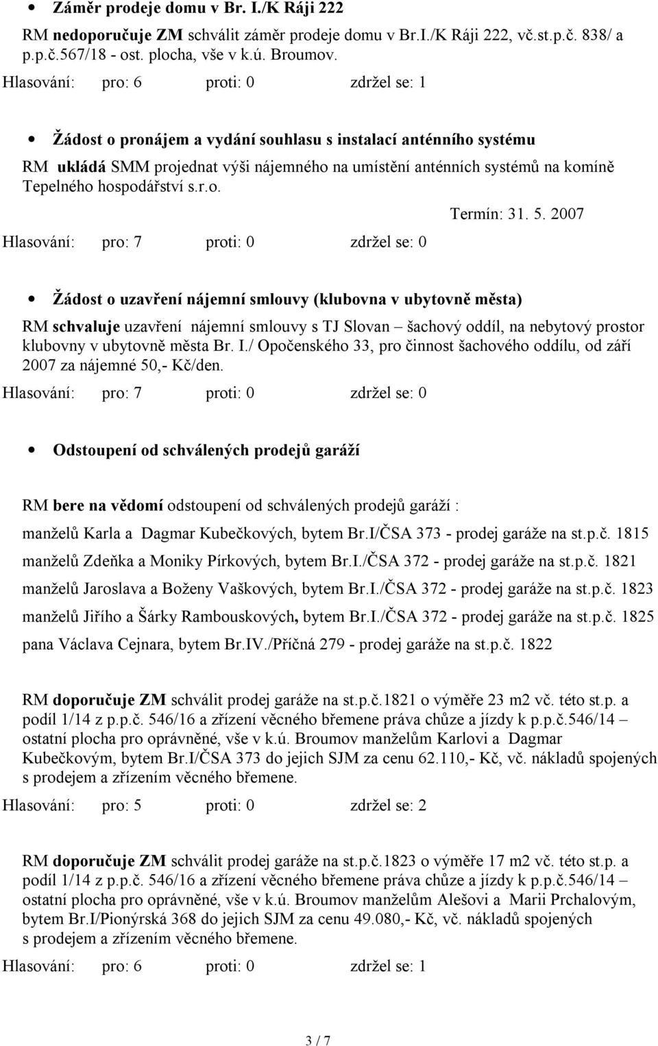 2007 Žádost o uzavření nájemní smlouvy (klubovna v ubytovně města) RM schvaluje uzavření nájemní smlouvy s TJ Slovan šachový oddíl, na nebytový prostor klubovny v ubytovně města Br. I.