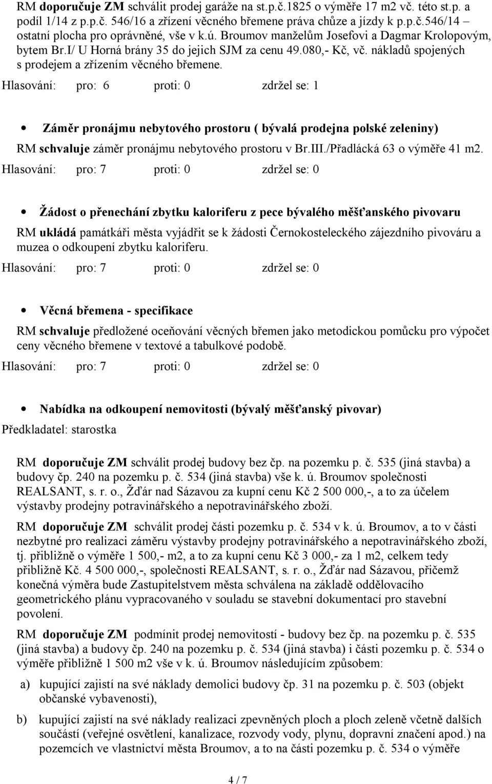 Záměr pronájmu nebytového prostoru ( bývalá prodejna polské zeleniny) RM schvaluje záměr pronájmu nebytového prostoru v Br.III./Přadlácká 63 o výměře 41 m2.