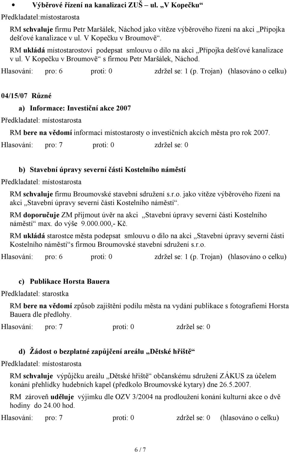 Trojan) (hlasováno o celku) 04/15/07 Různé a) Informace: Investiční akce 2007 RM bere na vědomí informaci místostarosty o investičních akcích města pro rok 2007.