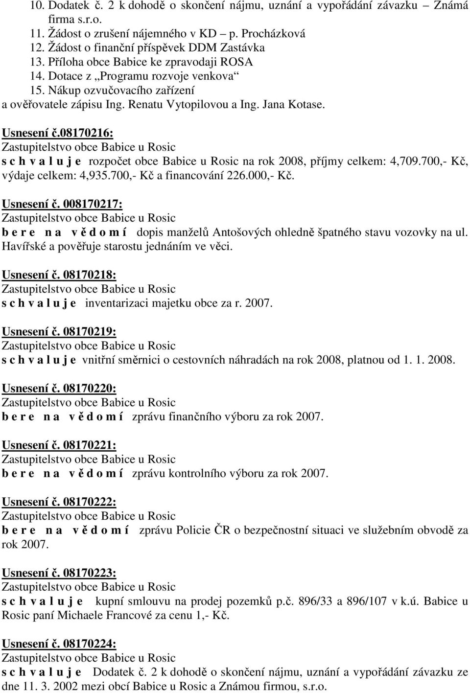 08170216: s c h v a l u j e rozpočet obce Babice u Rosic na rok 2008, příjmy celkem: 4,709.700,- Kč, výdaje celkem: 4,935.700,- Kč a financování 226.000,- Kč. Usnesení č.