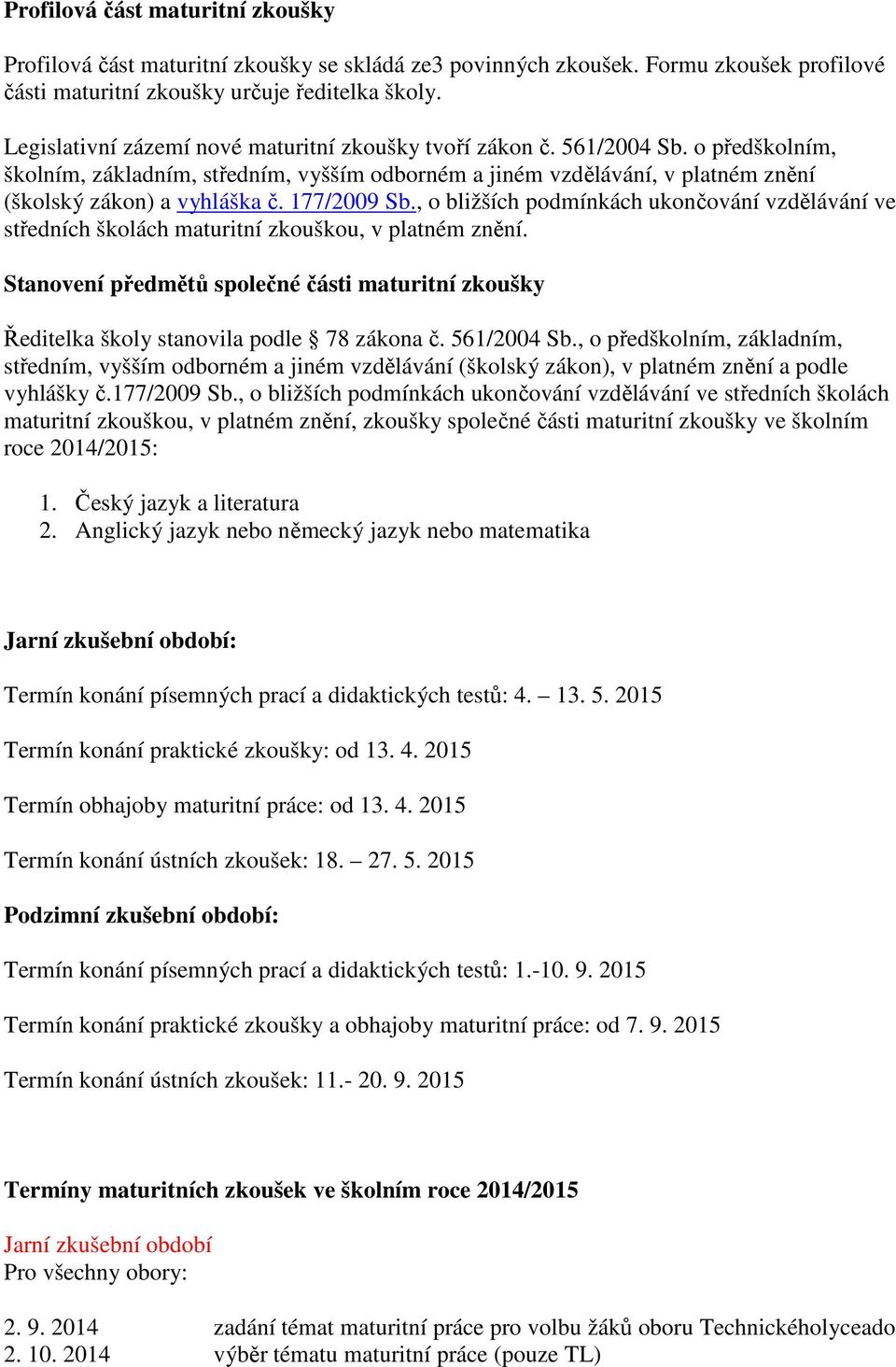 , o bližších podmínkách ukončování vzdělávání ve středních školách zkouškou, v platném znění. Stanovení předmětů společné části zkoušky Ředitelka školy stanovila podle 78 zákona č. 561/2004 Sb.