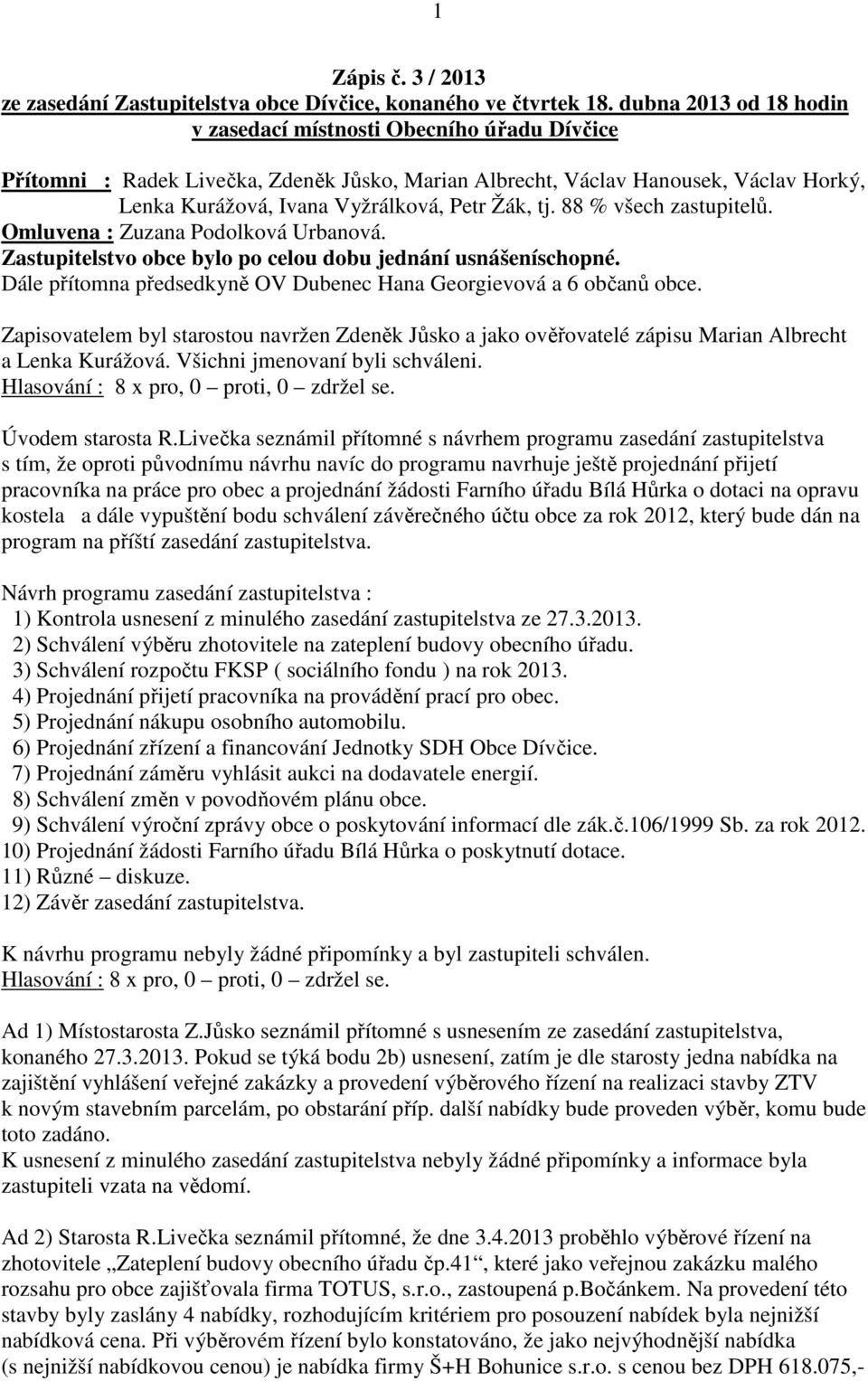 tj. 88 % všech zastupitelů. Omluvena : Zuzana Podolková Urbanová. Zastupitelstvo obce bylo po celou dobu jednání usnášeníschopné. Dále přítomna předsedkyně OV Dubenec Hana Georgievová a 6 občanů obce.