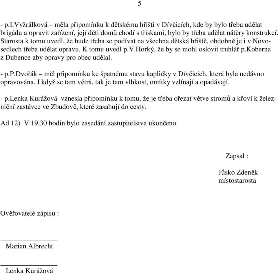 koberna z Dubence aby opravy pro obec udělal. - p.p.dvořák měl připomínku ke špatnému stavu kapličky v Dívčicích, která byla nedávno opravována.