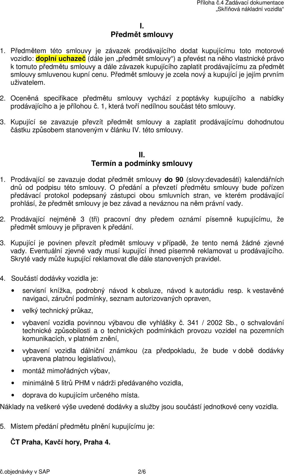 kupujícího zaplatit prodávajícímu za předmět smlouvy smluvenou kupní cenu. Předmět smlouvy je zcela nový a kupující je jejím prvním uživatelem. 2.