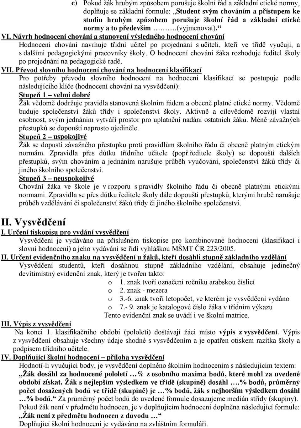 Návrh hodnocení chování a stanovení výsledného hodnocení chování Hodnocení chování navrhuje třídní učitel po projednání s učiteli, kteří ve třídě vyučují, a s dalšími pedagogickými pracovníky školy.