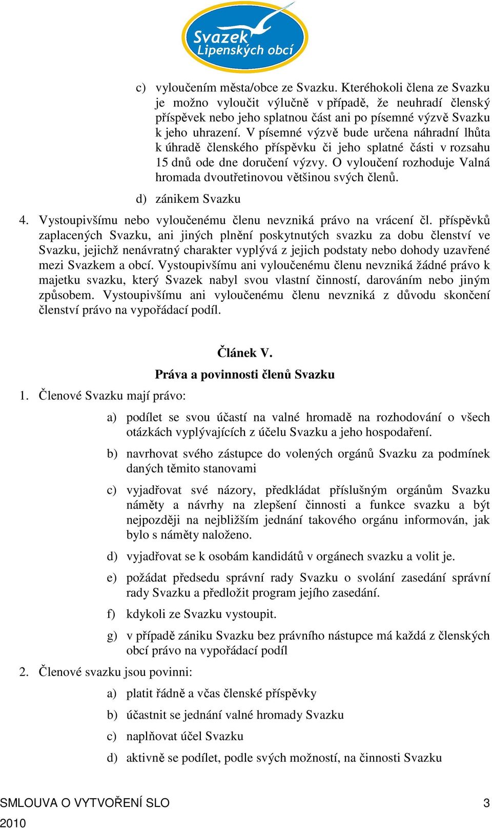 O vyloučení rozhoduje Valná hromada dvoutřetinovou většinou svých členů. d) zánikem Svazku 4. Vystoupivšímu nebo vyloučenému členu nevzniká právo na vrácení čl.