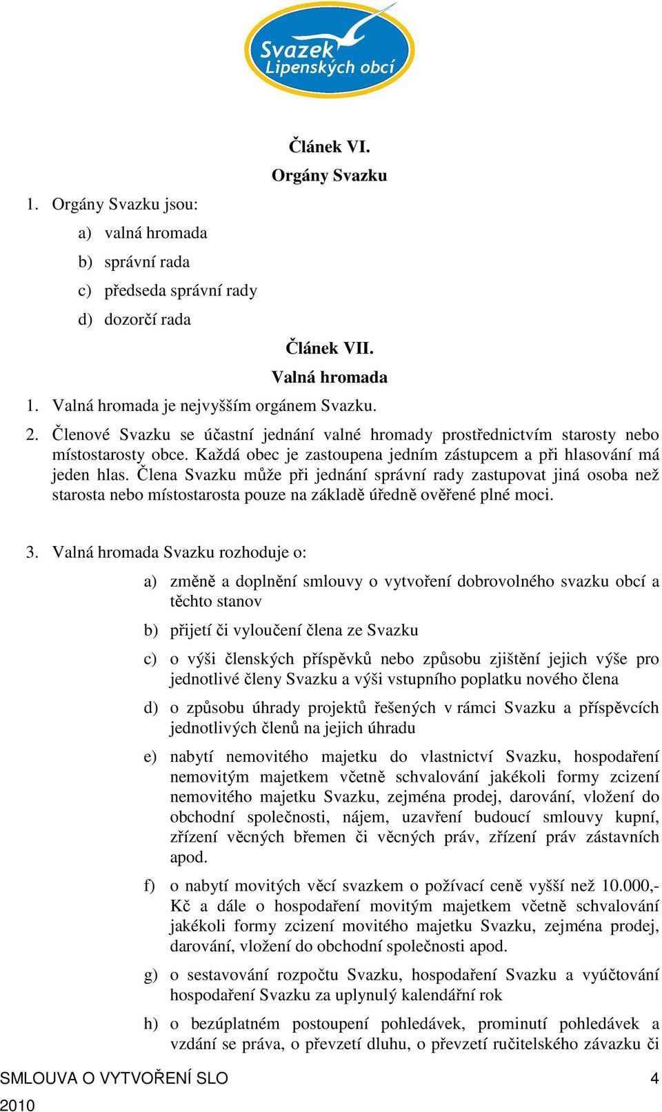 Člena Svazku může při jednání správní rady zastupovat jiná osoba než starosta nebo místostarosta pouze na základě úředně ověřené plné moci. 3.