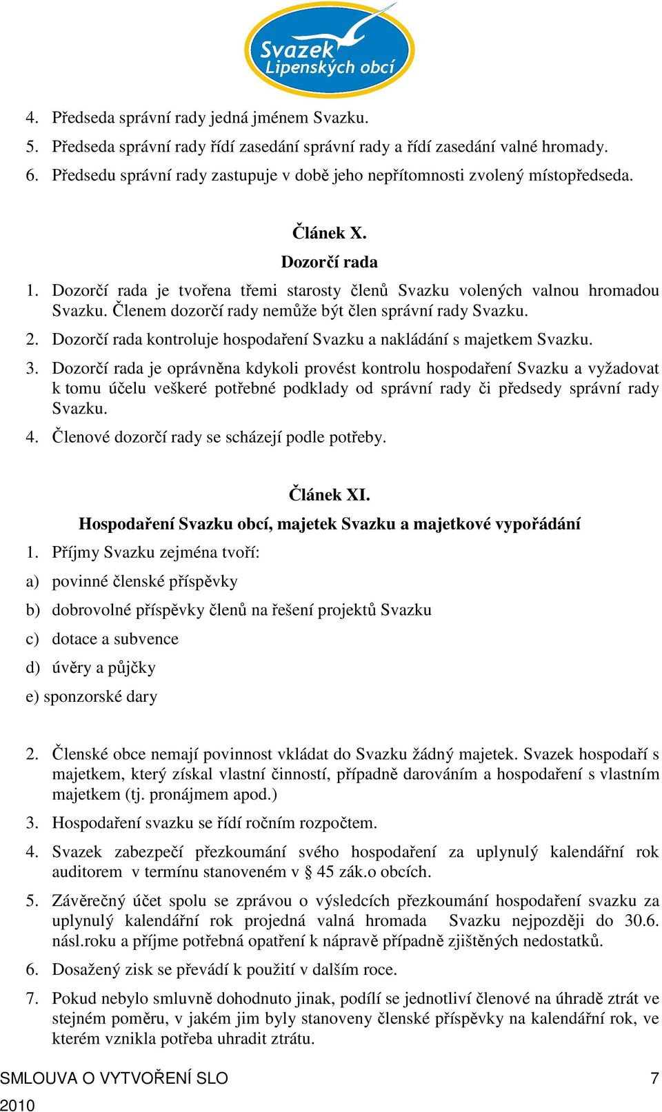 Členem dozorčí rady nemůže být člen správní rady Svazku. 2. Dozorčí rada kontroluje hospodaření Svazku a nakládání s majetkem Svazku. 3.