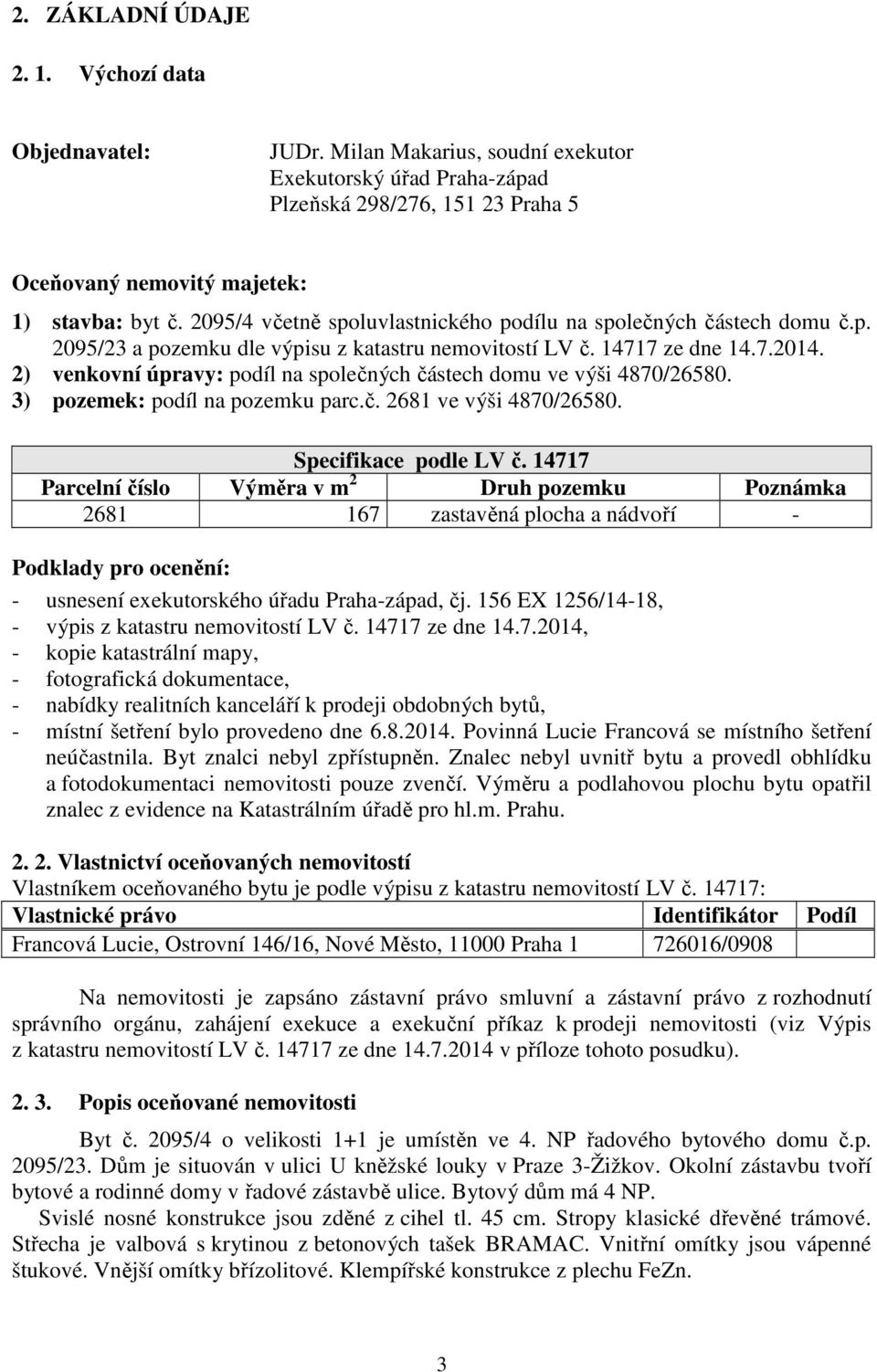 2) venkovní úpravy: podíl na společných částech domu ve výši 4870/26580. 3) pozemek: podíl na pozemku parc.č. 2681 ve výši 4870/26580. Specifikace podle LV č.