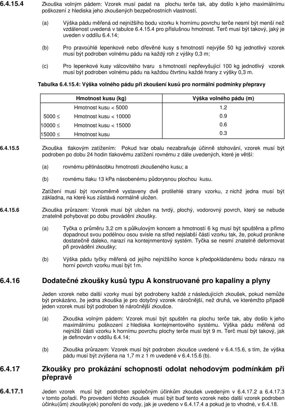 4.14; Pro pravoúhlé lepenkové nebo dřevěné kusy s hmotností nejvýše 50 kg jednotlivý vzorek musí být podroben volnému pádu na každý roh z výšky 0,3 m; Pro lepenkové kusy válcovitého tvaru s hmotností