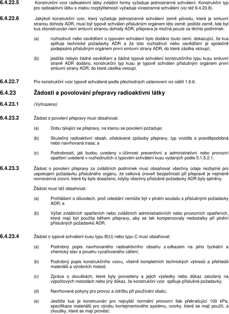 6 Jakýkoli konstrukční vzor, který vyžaduje jednostranné schválení země původu, která je smluvní stranou dohody ADR, musí být typově schválen příslušným orgánem této země; jestliže země, kde byl kus