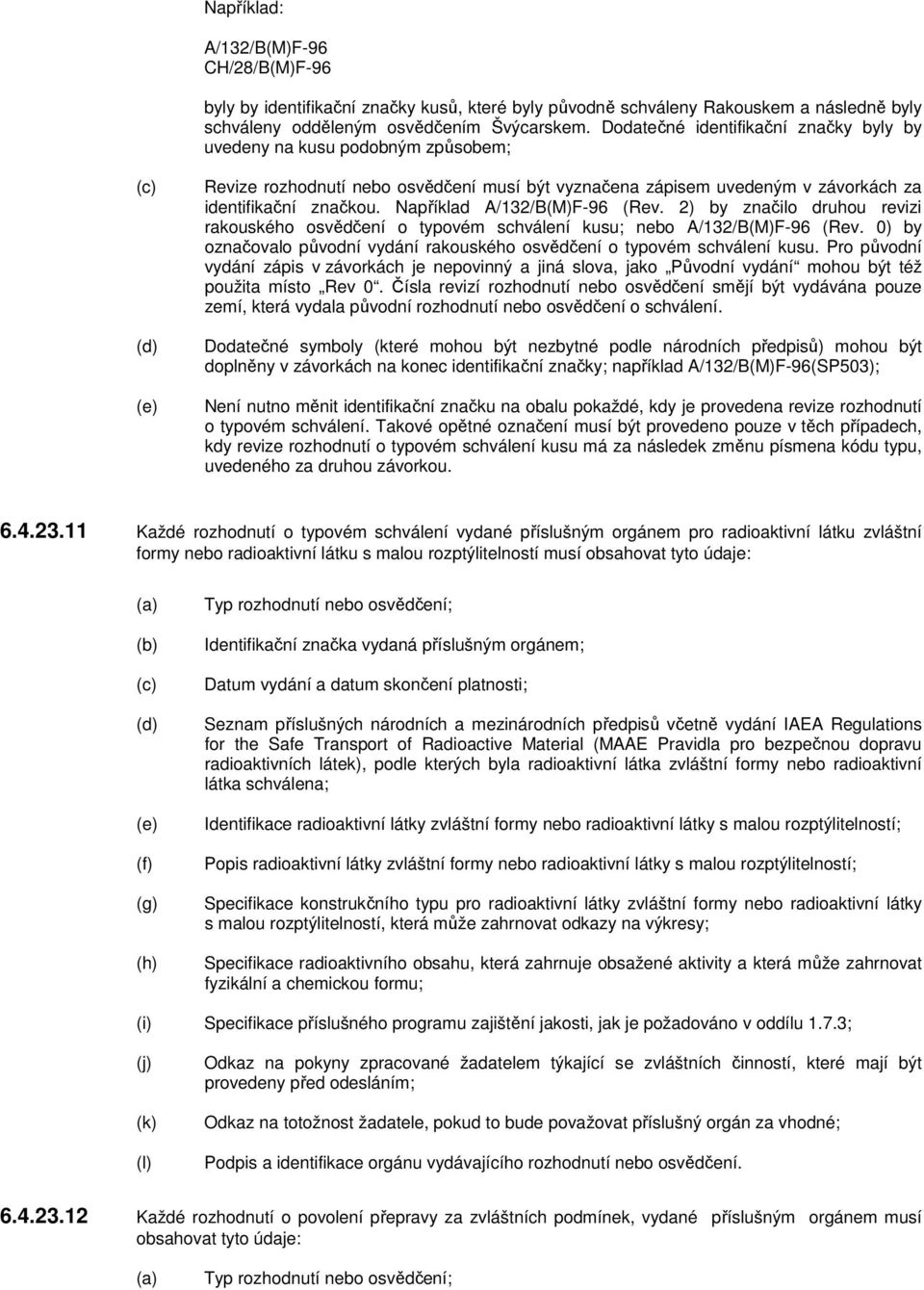 Například A/132/B(M)F-96 (Rev. 2) by značilo druhou revizi rakouského osvědčení o typovém schválení kusu; nebo A/132/B(M)F-96 (Rev.