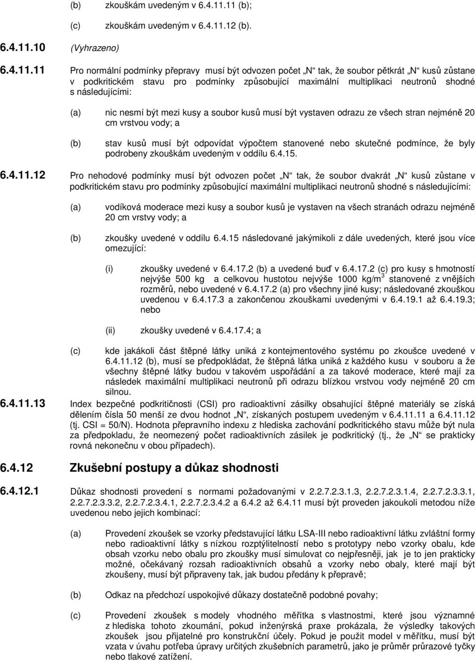 multiplikaci neutronů shodné s následujícími: nic nesmí být mezi kusy a soubor kusů musí být vystaven odrazu ze všech stran nejméně 20 cm vrstvou vody; a stav kusů musí být odpovídat výpočtem