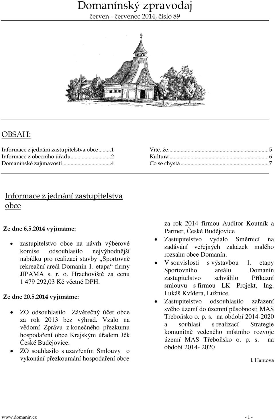 Ze dne 20.5.2014 vyjímáme: ZO odsouhlasilo Závěrečný účet obce za rok 2013 bez výhrad. Vzalo na vědomí Zprávu z konečného přezkumu hospodaření obce Krajským úřadem Jčk České Budějovice.