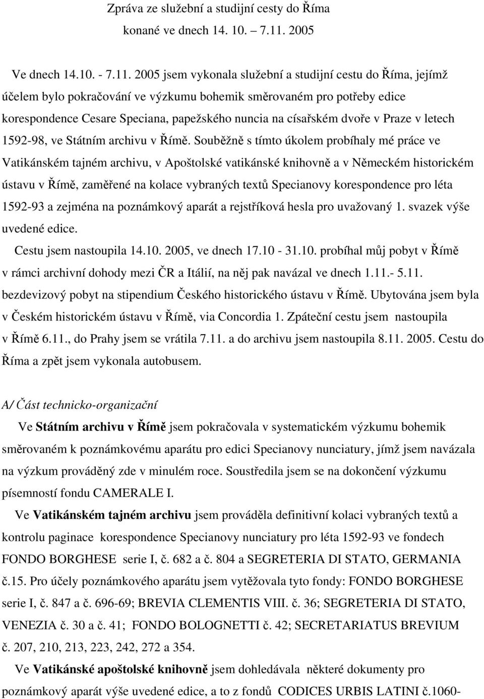 2005 jsem vykonala služební a studijní cestu do Říma, jejímž účelem bylo pokračování ve výzkumu bohemik směrovaném pro potřeby edice korespondence Cesare Speciana, papežského nuncia na císařském