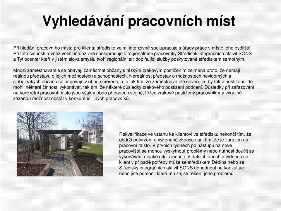 poskytované střediskem samotným. Mnozí zaměstnavatelé se obávají zaměstnat občany s těžkým zrakovým postižením zejména proto, že nemají reálnou představu o jejich možnostech a schopnostech.