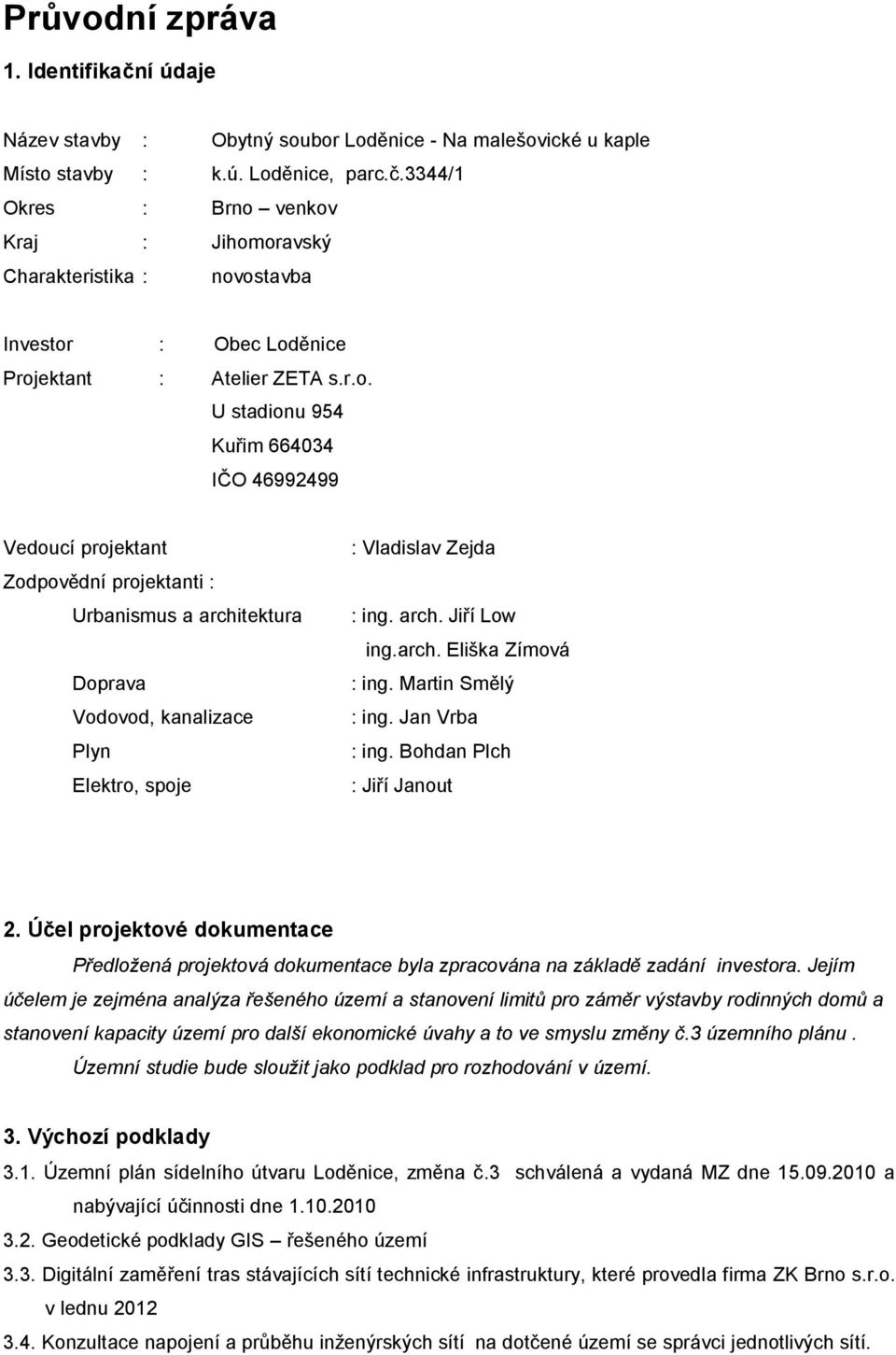 arch. Eliška Zímová : ing. Martin Smělý : ing. Jan Vrba : ing. Bohdan Plch : Jiří Janout 2. Účel projektové dokumentace Předložená projektová dokumentace byla zpracována na základě zadání investora.