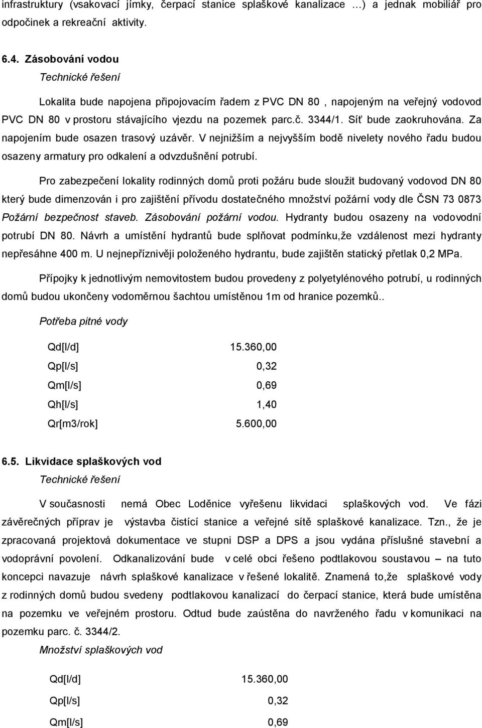 Síť bude zaokruhována. Za napojením bude osazen trasový uzávěr. V nejnižším a nejvyšším bodě nivelety nového řadu budou osazeny armatury pro odkalení a odvzdušnění potrubí.