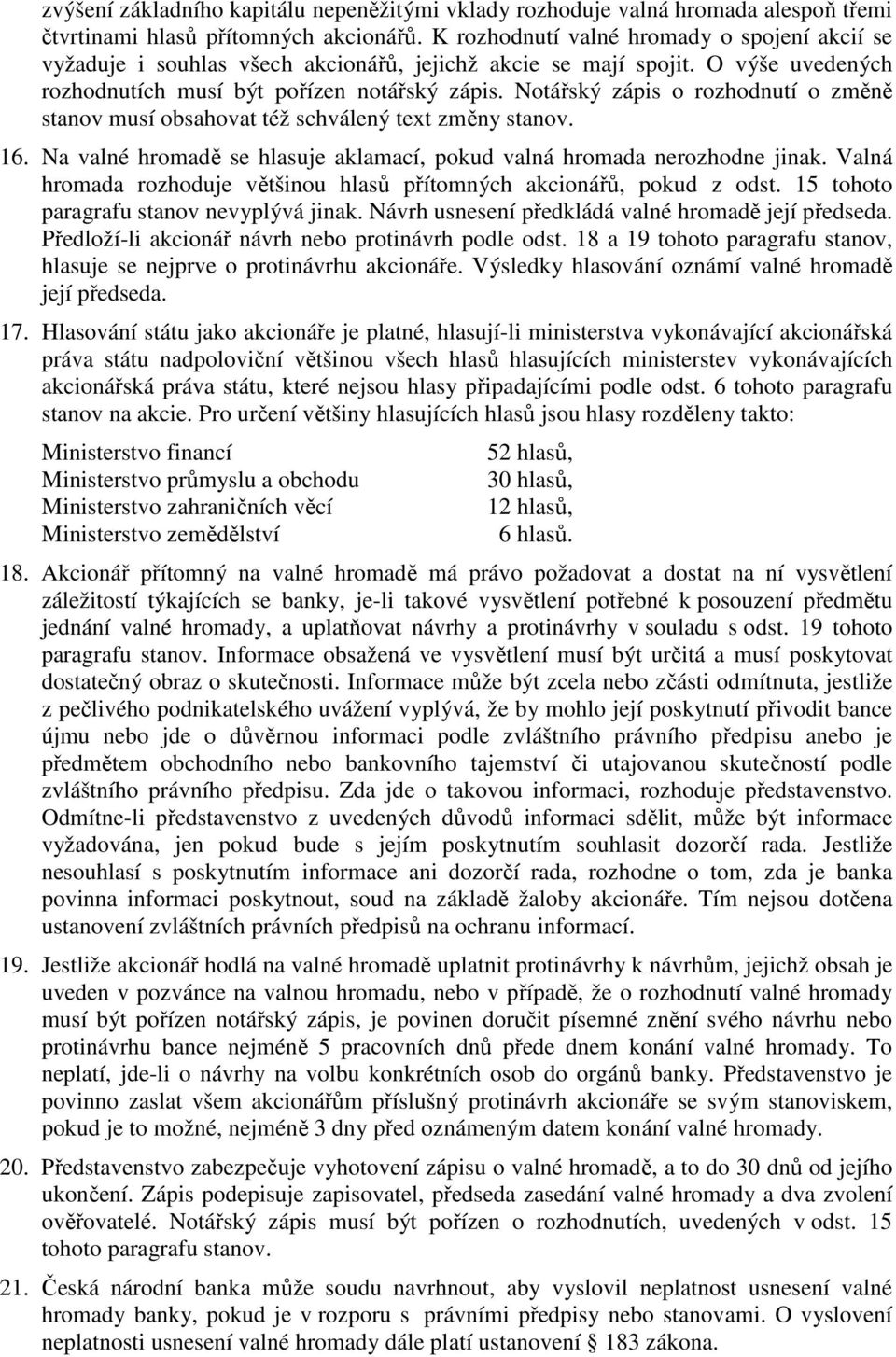 Notářský zápis o rozhodnutí o změně stanov musí obsahovat též schválený text změny stanov. 16. Na valné hromadě se hlasuje aklamací, pokud valná hromada nerozhodne jinak.