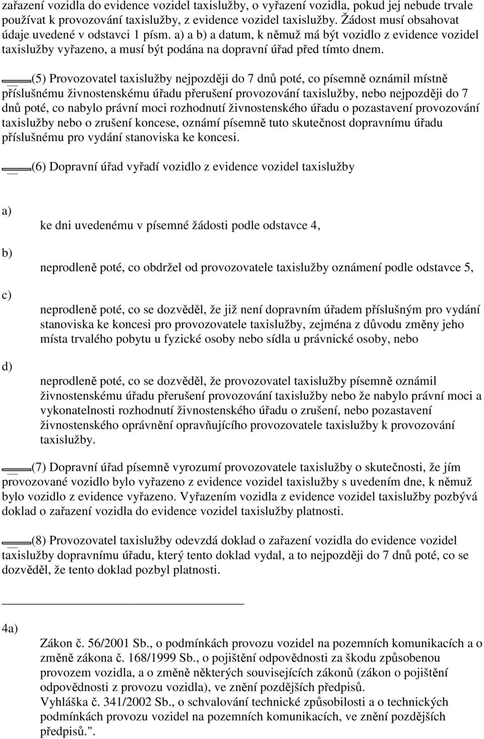 (5) Provozovatel taxislužby nejpozději do 7 dnů poté, co písemně oznámil místně příslušnému živnostenskému úřadu přerušení provozování taxislužby, nebo nejpozději do 7 dnů poté, co nabylo právní moci