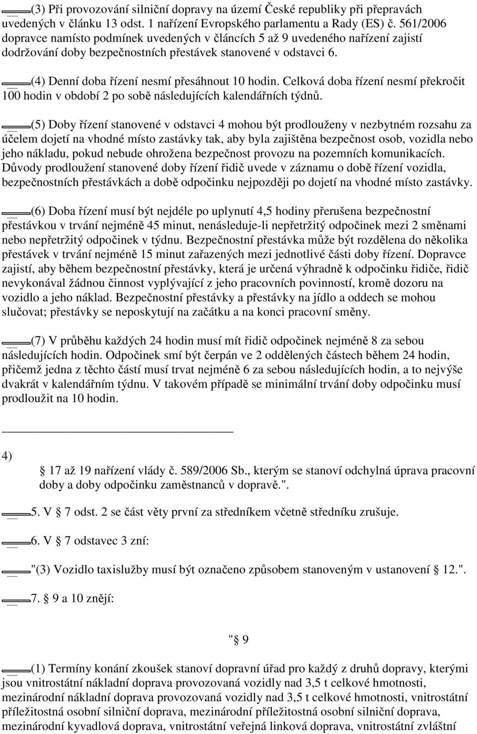 (4) Denní doba řízení nesmí přesáhnout 10 hodin. Celková doba řízení nesmí překročit 100 hodin v období 2 po sobě následujících kalendářních týdnů.
