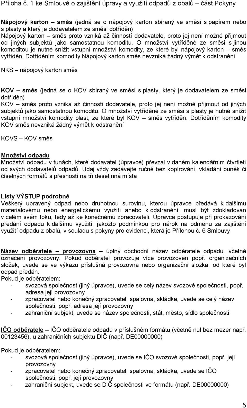 Dotříděním komodity Nápojový karton směs nevzniká žádný výmět k odstranění NKS nápojový karton směs KOV směs (jedná se o KOV sbíraný ve směsi s plasty, který je dodavatelem ze směsi dotříděn) KOV