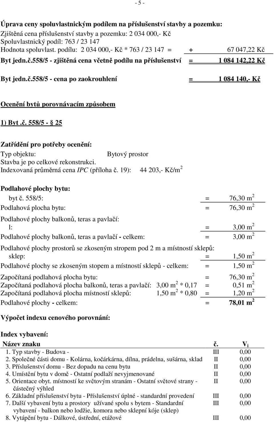 č. 558/5-25 Zatřídění pro potřeby ocenění: Typ objektu: Bytový prostor Stavba je po celkové rekonstrukci. Indexovaná průměrná cena IPC (příloha č. 19): 44 203,- Kč/m 2 Podlahové plochy bytu: byt č.