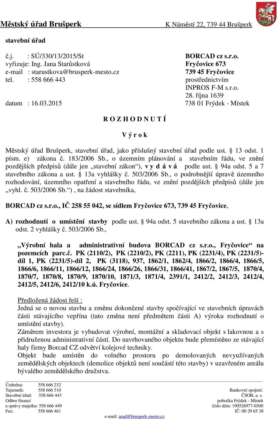 2015 738 01 Frýdek - Místek R O Z H O D N U T Í V ý r o k Městský úřad Brušperk, stavební úřad, jako příslušný stavební úřad podle ust. 13 odst. 1 písm. e) zákona č. 183/2006 Sb.