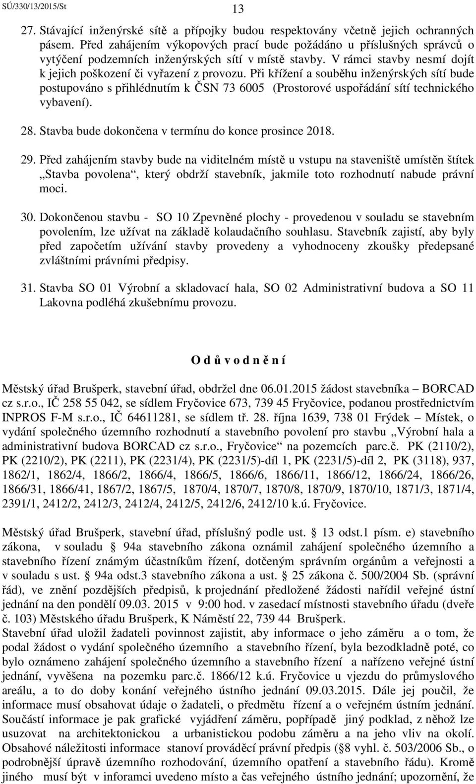 Při křížení a souběhu inženýrských sítí bude postupováno s přihlédnutím k ČSN 73 6005 (Prostorové uspořádání sítí technického vybavení). 28. Stavba bude dokončena v termínu do konce prosince 2018. 29.