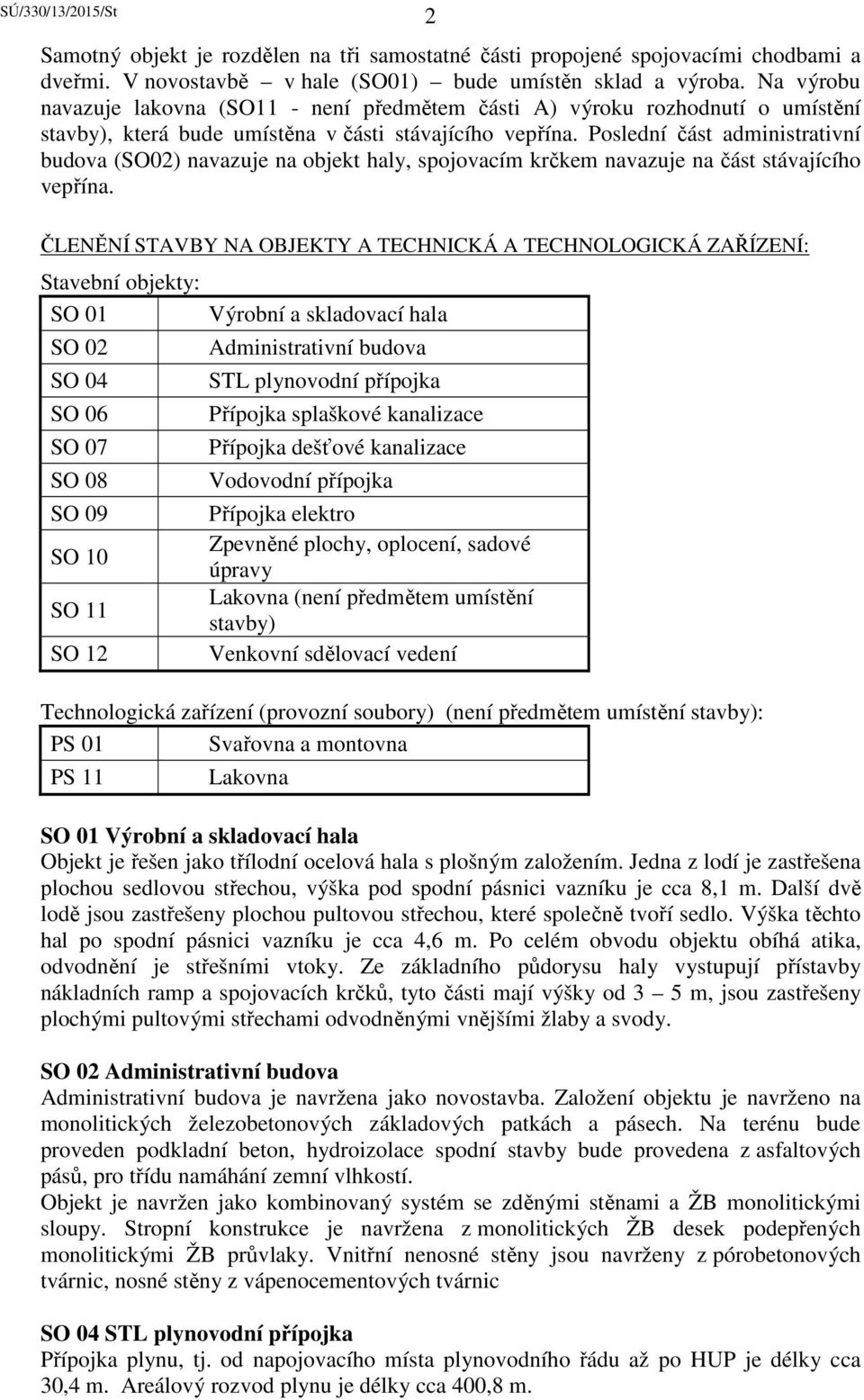 Poslední část administrativní budova (SO02) navazuje na objekt haly, spojovacím krčkem navazuje na část stávajícího vepřína.
