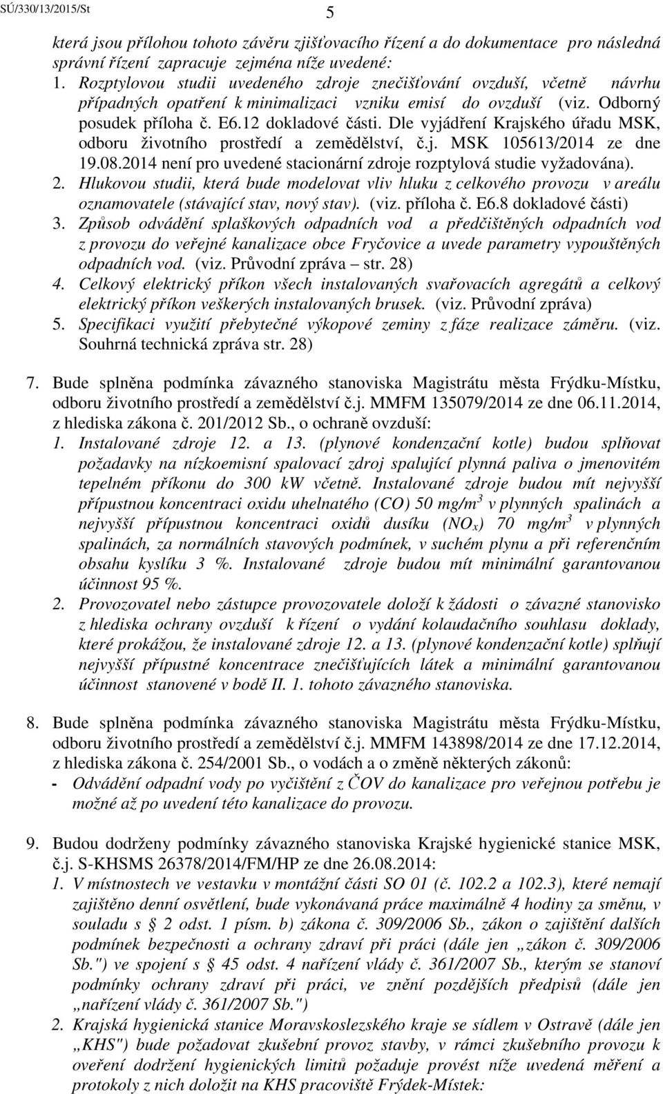 Dle vyjádření Krajského úřadu MSK, odboru životního prostředí a zemědělství, č.j. MSK 105613/2014 ze dne 19.08.2014 není pro uvedené stacionární zdroje rozptylová studie vyžadována). 2.