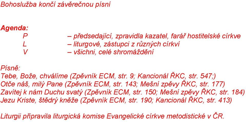 547;) Otče náš, milý Pane (Zpěvník ECM, str. 143; Mešní zpěvy ŘKC, str. 177) Zavítej k nám Duchu svatý (Zpěvník ECM, str.