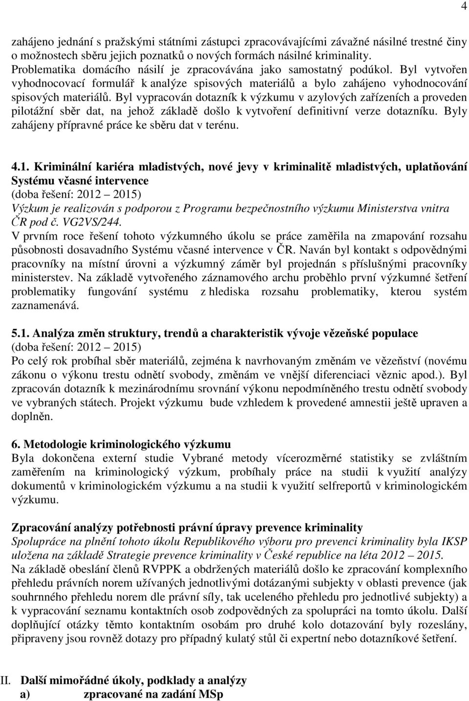 Byl vypracován dotazník k výzkumu v azylových zařízeních a proveden pilotážní sběr dat, na jehož základě došlo k vytvoření definitivní verze dotazníku.