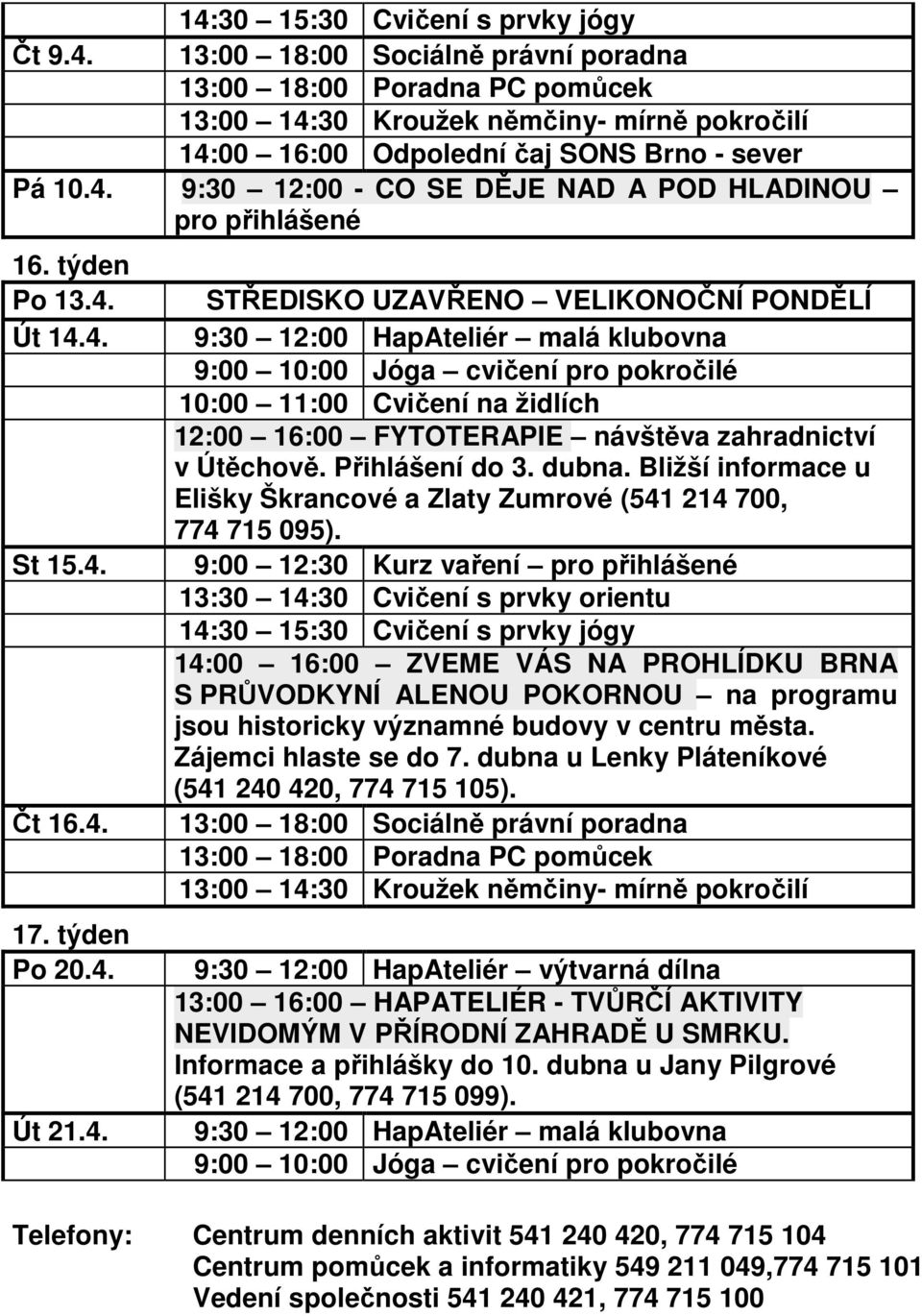 9:00 12:30 Kurz vaření pro přihlášené 14:00 16:00 ZVEME VÁS NA PROHLÍDKU BRNA S PRŮVODKYNÍ ALENOU POKORNOU na programu jsou historicky významné budovy v centru města. Zájemci hlaste se do 7.