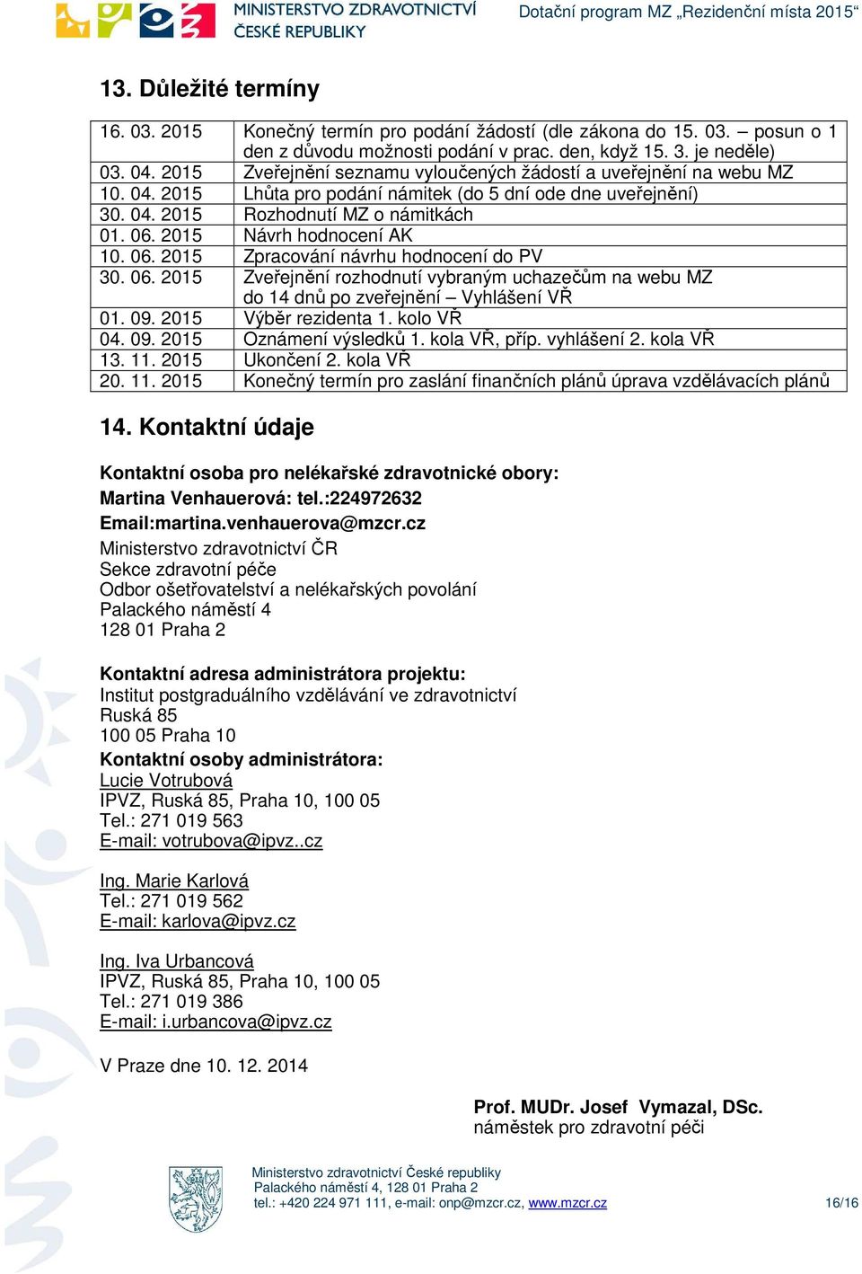 06. 2015 Zpracvání návrhu hdncení d PV 30. 06. 2015 Zveřejnění rzhdnutí vybraným uchazečům na webu MZ d 14 dnů p zveřejnění Vyhlášení VŘ 01. 09. 2015 Výběr rezidenta 1. kl VŘ 04. 09. 2015 Oznámení výsledků 1.