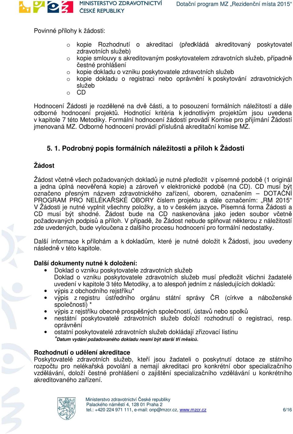 hdncení prjektů. Hdntící kritéria k jedntlivým prjektům jsu uvedena v kapitle 7 tét Metdiky. Frmální hdncení žádstí prvádí Kmise pr přijímání Žádstí jmenvaná MZ.